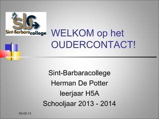 09-09-13
WELKOM op het
OUDERCONTACT!
Sint-Barbaracollege
Herman De Potter
leerjaar H5A
Schooljaar 2013 - 2014
 