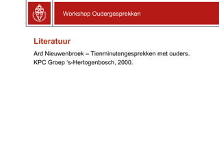Literatuur Ard Nieuwenbroek – Tienminutengesprekken met ouders. KPC Groep ‘s-Hertogenbosch, 2000. Workshop Oudergesprekken 