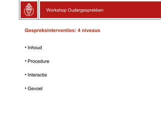 Gespreksinterventies: 4 niveaus Inhoud Procedure Interactie Gevoel Workshop Oudergesprekken 