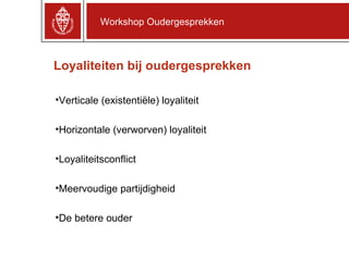 Loyaliteiten bij oudergesprekken Verticale (existentiële) loyaliteit Horizontale (verworven) loyaliteit Loyaliteitsconflict Meervoudige partijdigheid De betere ouder Workshop Oudergesprekken 