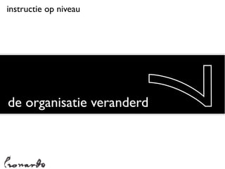 instructie op niveau




                       7
de organisatie veranderd
 