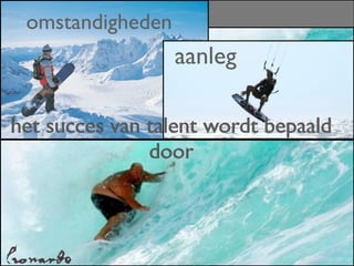 omstandigheden
                  aanleg

het succes van talent wordt bepaald
               door
 