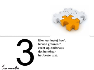 3
    Elke leerling(e) heeft
    binnen grenzen *,
    recht op onderwijs
    dat hem/haar
    het beste past.
 