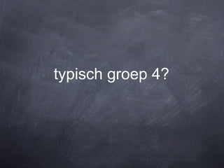 typisch groep 4?
 