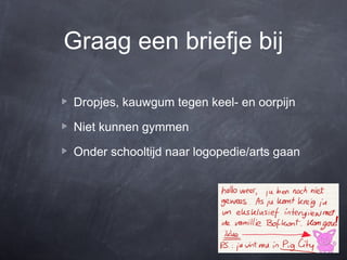 Graag een briefje bij

Dropjes, kauwgum tegen keel- en oorpijn

Niet kunnen gymmen

Onder schooltijd naar logopedie/arts gaan
 