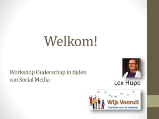 Welkom!
Lex Hupe
WorkshopOuderschapintijden
vanSocialMedia
 