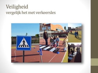 Veiligheid
vergelijkhet met verkeersles
 