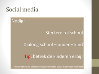 Social media
Nodig:
Sterkere rol school
Dialoog school – ouder – kind
Tip: betrek de kinderen erbij!
Als uw school er belangstelling voor heeft, stuur maar naar mij door!
 