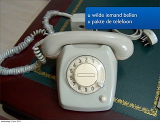 u wilde iemand bellen
                        u pakte de telefoon




woensdag 15 juni 2011
 