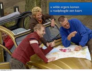 u wilde ergens komen
                        u raadpleegde een kaart




woensdag 15 juni 2011
 