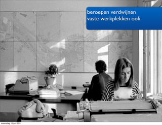 beroepen verdwijnen
                        vaste werkplekken ook




woensdag 15 juni 2011
 