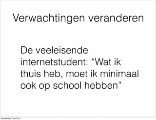 Verwachtingen veranderen

                    De veeleisende
                    internetstudent: “Wat ik
                    thuis heb, moet ik minimaal
                    ook op school hebben”


woensdag 15 juni 2011
 