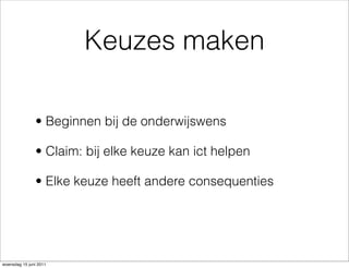 Keuzes maken

               • Beginnen bij de onderwijswens

               • Claim: bij elke keuze kan ict helpen

               • Elke keuze heeft andere consequenties




woensdag 15 juni 2011
 