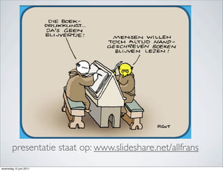 presentatie staat op: www.slideshare.net/allfrans
woensdag 15 juni 2011
 