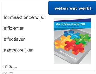 weten wat werkt!

     Ict maakt onderwijs:
   ICT maakt onderwijs:!

     •  effectiever!
     efﬁciënter

     •  efﬁciënter
     effectiever !

     •  aantrekkelijker!
     aantrekkelijker
   !
   MITS: 4 in balans!
     mits....
   !
woensdag 15 juni 2011
 