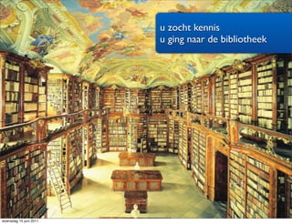 u zocht kennis
                        u ging naar de bibliotheek




woensdag 15 juni 2011
 
