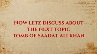 Now letz discuss about
the next topic
tomb of saadat ali khan
 