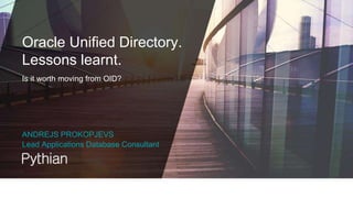 Oracle Unified Directory.
Lessons learnt.
Is it worth moving from OID?
ANDREJS PROKOPJEVS
Lead Applications Database Consultant
 