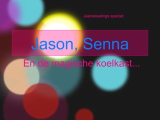 Jaarwisselings special;




 Jason, Senna
En de magische koelkast...
 