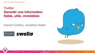 Twitter
Garantir une information
fiable, utile, immédiate
Franck Confino, Jonathan Noble
Où en est-on des réseaux sociaux ?
 