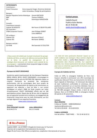 À propos de OUEST CROISSANCE
Société de capital investissement de trois Banques Populaires
(BPGO, BPACA, BPVF), OUEST CROISSANCE a accompagné le
développement de plus de 450 PME-PMI régionales depuis sa
création. Partenaire de proximité des entreprises
performantes, elle les accompagne dans leurs projets de
croissance, de réorganisation de capital ou de transmission, en
apportant une expertise « haut de bilan », son conseil
stratégique et jusqu’à 10M€ de fonds propres par ticket
d’investissement. OUEST CROISSANCE affiche plus de 100
participations actives. Depuis plus de 30 ans, elle se singularise
par son approche humaine et en confiance, son engagement de
réciprocité à long terme avec les chefs d’entreprise, son fort
ancrage régional et son expertise financière.
www.ouest-croissance.com
Contacts
Anne JACQUINET-SULGER Julien ARNAUDEAU
06 30 48 23 76 06 21 57 66 80
« Le choix de notre partenaire financier repose sur une
réelle confiance aux managers. Nous sommes alignés sur
les mêmes modes », confie Marie Bozzoni « mais leurs
actionnariats dans d’autres activités, leur capacité de
réflexion, leur réseau représentent des atouts indéniables
pour nous en créant des opportunités de business avec des
entreprises partenaires ».
À propos de Vedettes de Paris
Créée en 1976, la compagnie Vedettes de Paris s’est
toujours attachée à promouvoir une offre touristique de
qualité pour découvrir Paris, ses monuments et la Seine, de
façon originale et thématique. En choisissant des bateaux
de style traditionnel, confortables et conviviaux, elle se
positionne clairement sur un tourisme individuel. Avec un
port d’attache au pied de la Tour Eiffel, elle transporte près
de 700 000 passagers chaque année, à bord de ses 5
bateaux. Avec un CA 2018 de 9M€, la compagnie emploie
60 salariés et 20 saisonniers.
www.vedettesdeparis.fr
Contacts
Marie BOZZONI
9 Allée de TOURNY - 33000 BORDEAUX
mg.bozzoni@socatra.com
Tél. 06 61 99 40 89 - 05 56 00 58 92
Frédéric AVIERINOS
Port de Suffren - 75007 PARIS - Tél. 01 44 18 19 51
Contact presse
Isabelle Buard
Publicis Activ Nantes
06 14 70 85 80
oxalis.journiac@orange.fr
Isabelle ZUBER – de LA FOREST, Chargée de mission pour le Tourisme
Direction de la coopération internationale et du tourisme
Région Île-de-France, Pôle Affaires européennes, coopération internationale et tourisme
INTERVENANTS
Investisseurs :
Ouest Croissance Anne Jacquinet-Sulger, Directrice Générale
Julien Arnaudeau, Chargé de participations
Banques :
Banque Populaire Centre Atlantique Vincent METAYER
BNP Thomas CHERIFEL
BPI Dominique HERVOCHON
Conseils :
Investisseurs avocats :
Cabinet LB AVOCATS Me Youna LE BOUR FEILLARD
DD Financière :
CP&A Corporate Finance Jean-Philippe PERRET
Liana SABADUS
DD Juridique :
Cabinet CVS Me Anne PITAULT
Cabinet IXIS Me Xavier SENNES
Banques avocats :
SCP AHB Me Gwendal LE COLLETER
« Nous avons été séduits par le projet structurant du groupe
Vedettes de Paris, un acteur de référence du tourisme fluvial
sur la Seine. La qualité du management et sa
stratégie client innovante ont renforcé notre volonté de les
accompagner » commentent Anne Jacquinet-Sulger et Julien
Arnaudeau (Ouest Croissance).
 