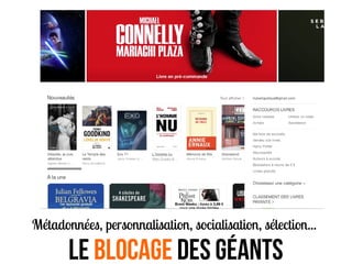 Métadonnées, personnalisation, socialisation, sélection...
Le blocage Des Géants
 