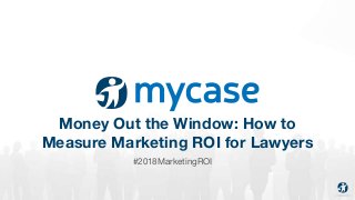 1 2017 © AppFolio, Inc. Confidential.
Money Out the Window: How to
Measure Marketing ROI for Lawyers
#2018MarketingROI
 