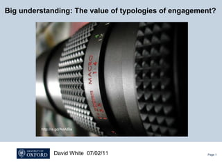 Page  http://is.gd/AoAlBa Big understanding: The value of typologies of engagement? David White  07/02/11 