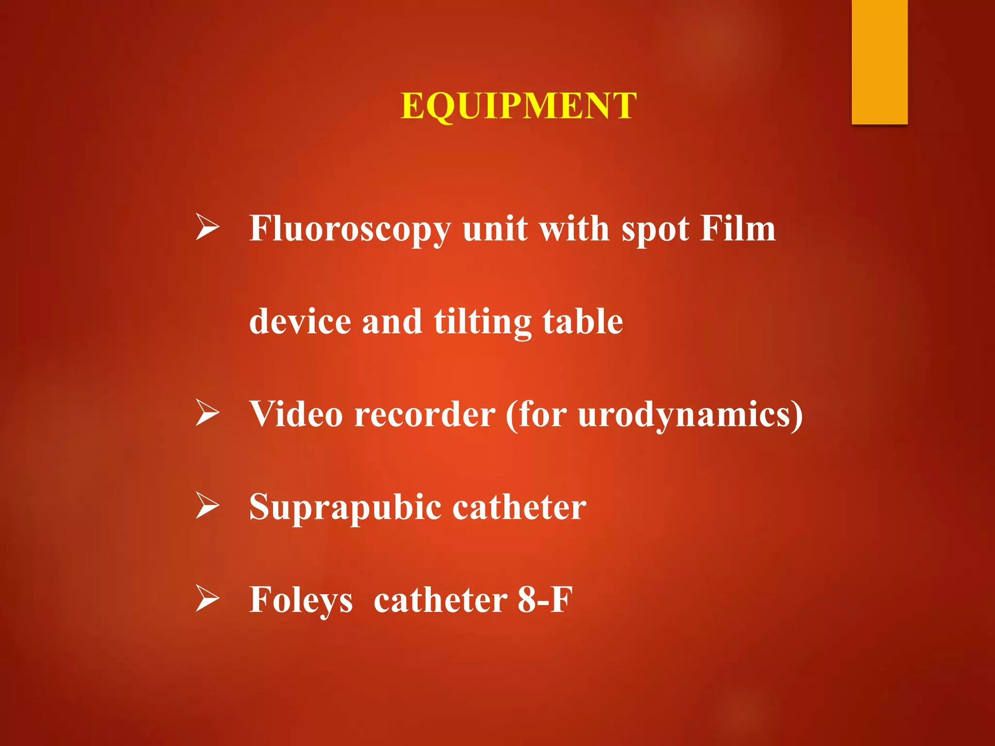  Fluoroscopy unit with spot Film
device and tilting table
 Video recorder (for urodynamics)
 Suprapubic catheter
 Foleys catheter 8-F
EQUIPMENT
 