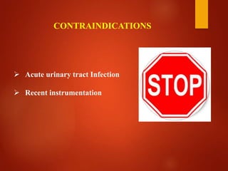  Acute urinary tract Infection
 Recent instrumentation
CONTRAINDICATIONS
 