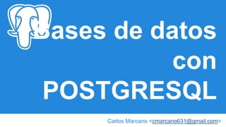 Bases de datos
con
POSTGRESQL
Carlos Marcano <cmarcano631@gmail.com>
 