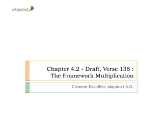 Chapter 4.2 - Draft, Verse 138 :
 The Framework Multiplication
         Clement Escoffier, akquinet A.G.
 