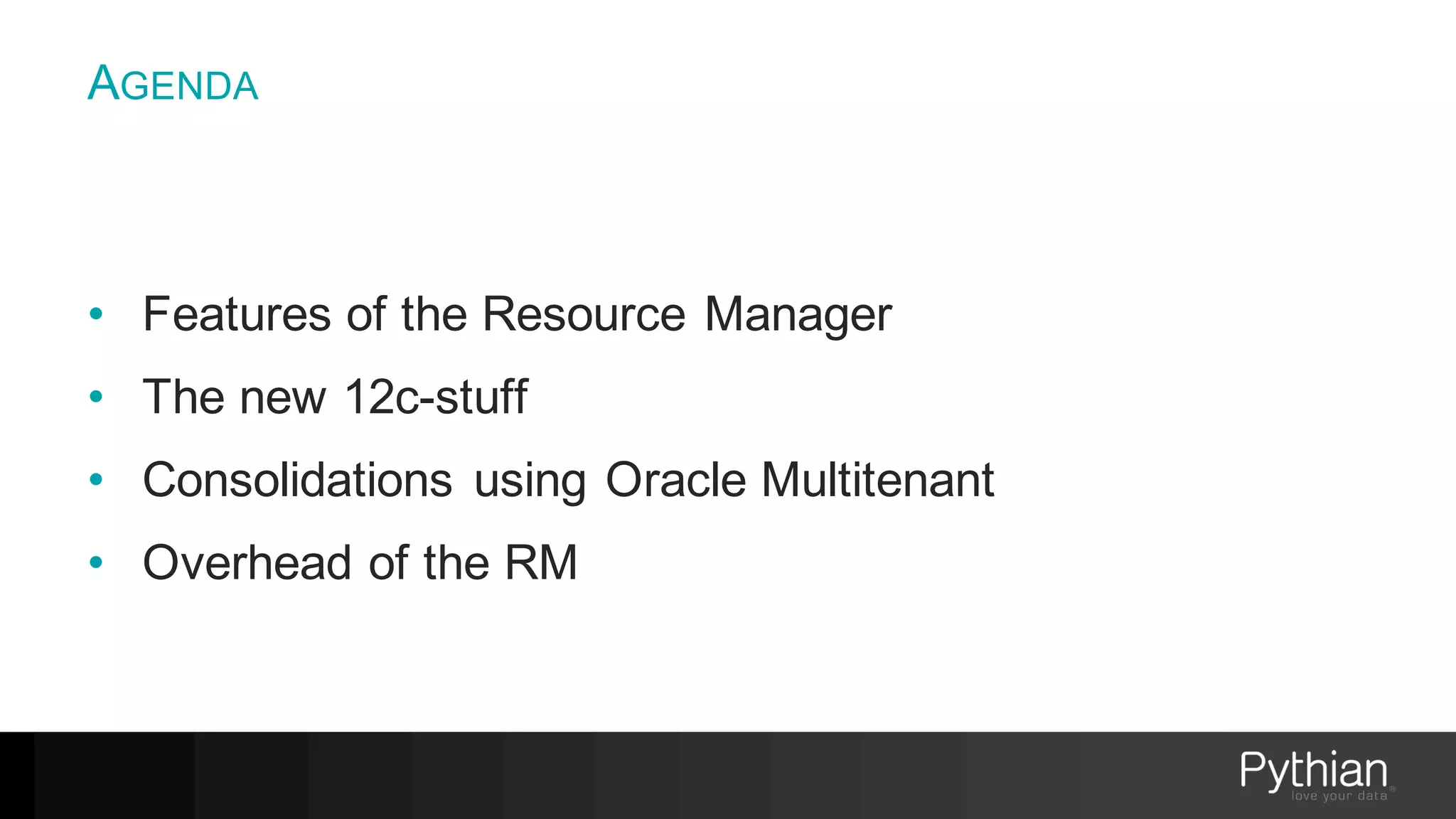 AGENDA
• Features of the Resource Manager
• The new 12c-stuff
• Consolidations using Oracle Multitenant
• Overhead of the RM
 