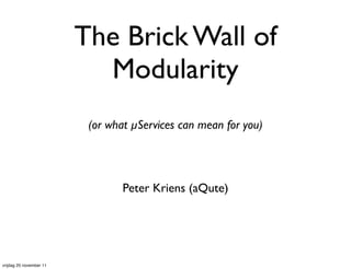 The Brick Wall of
                           Modularity
                          (or what µServices can mean for you)




                                 Peter Kriens (aQute)




vrijdag 25 november 11
 
