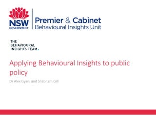 Applying Behavioural Insights to public
policy
Dr Alex Gyani and Shabnam Gill
 