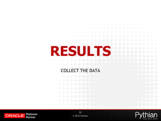 © 2012 Pythian
RESULTS
COLLECT THE DATA
33
 
