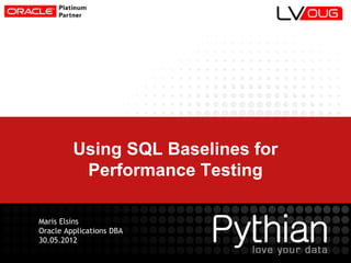 Using SQL Baselines for
Performance Testing
Maris Elsins
Oracle Applications DBA
30.05.2012
 