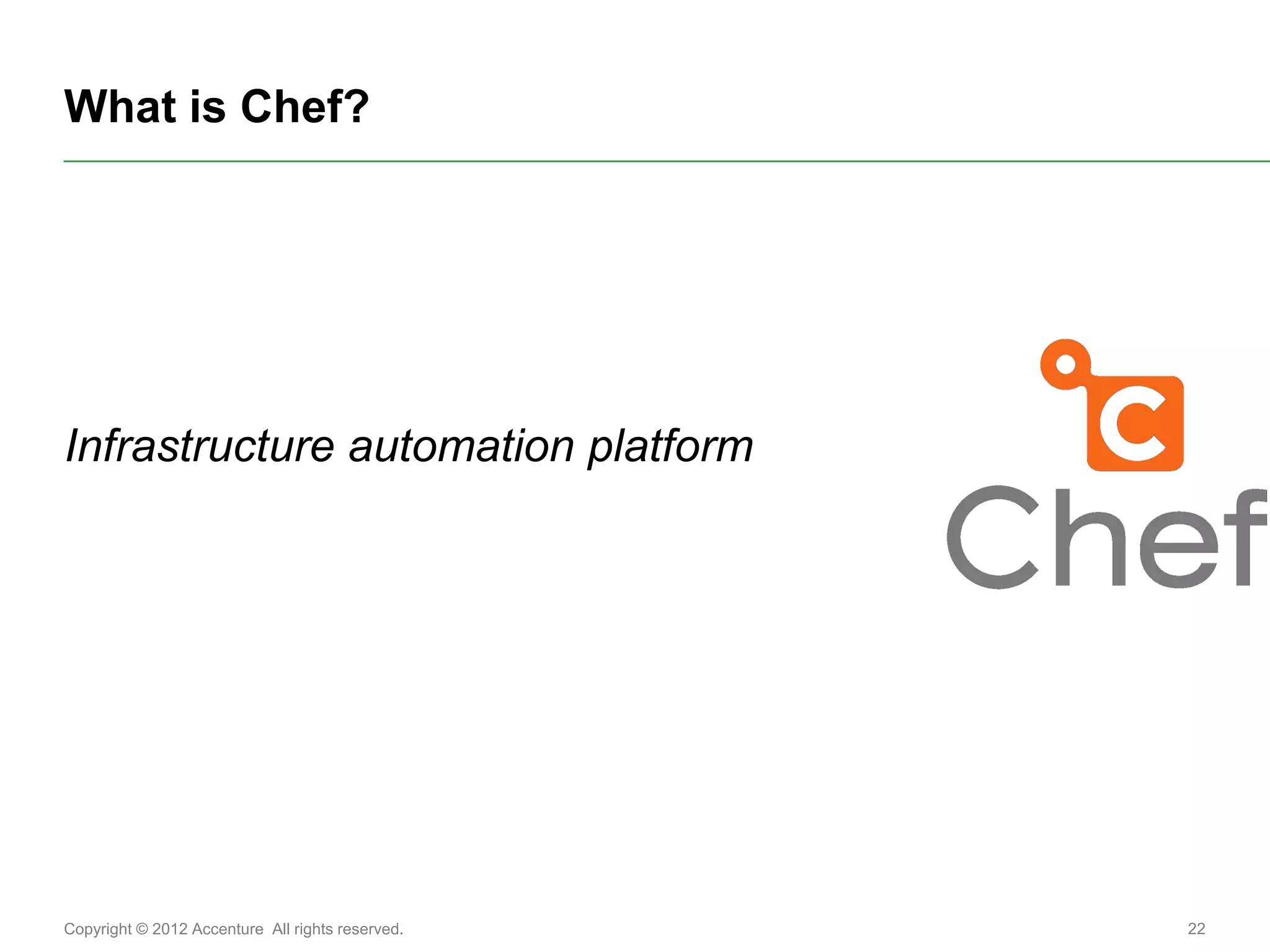 What is Chef?




Infrastructure automation platform




Copyright © 2012 Accenture All rights reserved.   22
 