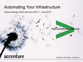 Automating Your Infrastructure
Antons Kranga, OUG Harmony 2012, 1, June 2012
 