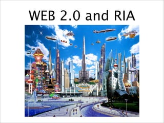 WEB 2.0 and RIA
 