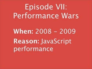 Episode VII:
Performance Wars

When: 2008 - 2009
Reason: JavaScript
performance
 