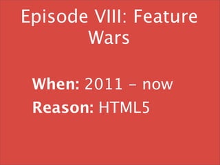 Episode VIII: Feature
       Wars

 When: 2011 - now
 Reason: HTML5
 