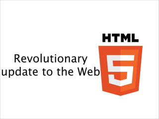 Revolutionary
update to the Web
 