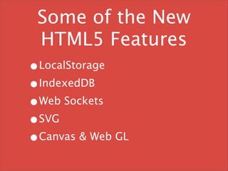 Some of the New
  HTML5 Features
•LocalStorage
•IndexedDB
•Web Sockets
•SVG
•Canvas & Web GL
 