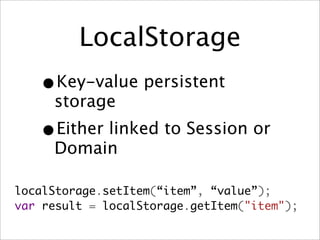 LocalStorage
   • Key-value persistent
     storage
   •Either linked to Session or
     Domain

localStorage.setItem(“item”, “value”);
var result = localStorage.getItem("item");
 
