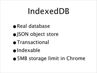IndexedDB
•Real database
•JSON object store
•Transactional
•Indexable
•5MB storage limit in Chrome
 