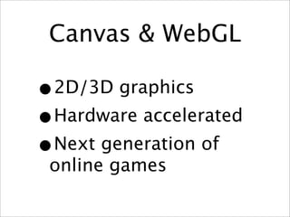 Canvas & WebGL

•2D/3D graphics
•Hardware accelerated
•Next generation of
 online games
 