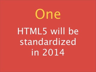 One
HTML5 will be
standardized
   in 2014
 