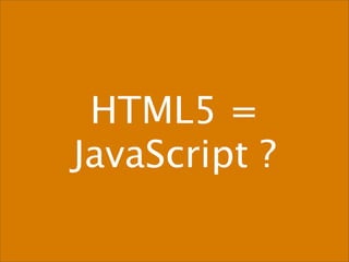 HTML5 =
JavaScript ?
 