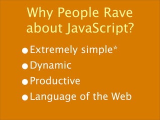 Why People Rave
 about JavaScript?
•Extremely simple*
•Dynamic
•Productive
•Language of the Web
 